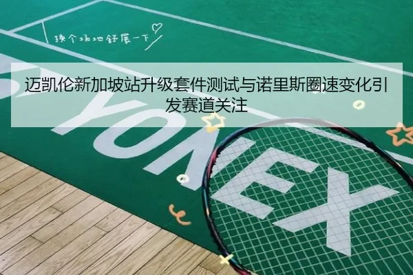 迈凯伦新加坡站升级套件测试与诺里斯圈速变化引发赛道关注
