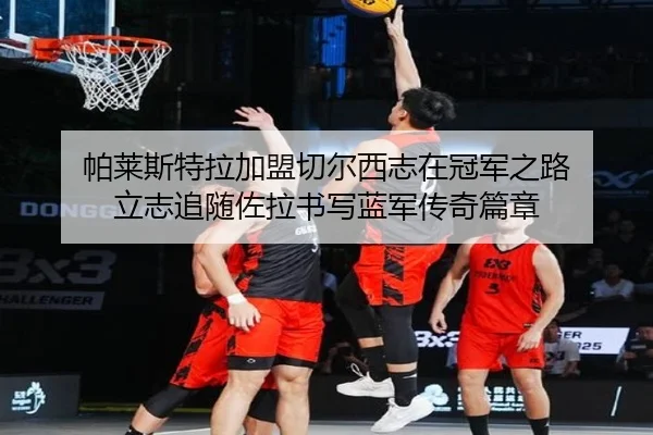 帕莱斯特拉加盟切尔西志在冠军之路 立志追随佐拉书写蓝军传奇篇章